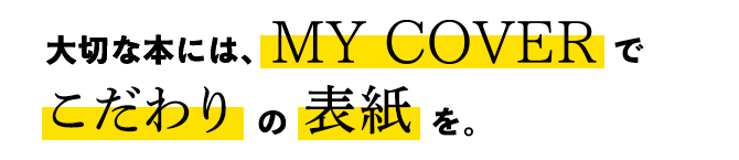 大切な本には、MyCoverでこだわりの表紙を。